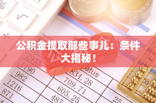 北斗公积金提取那些事儿：条件大揭秘！