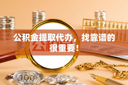 北斗公积金提取代办，找靠谱的很重要！