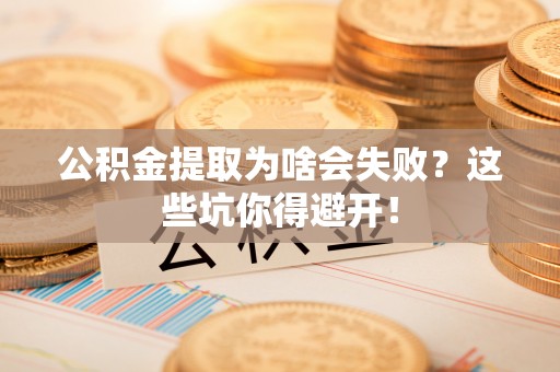 北斗公积金提取为啥会失败？这些坑你得避开！