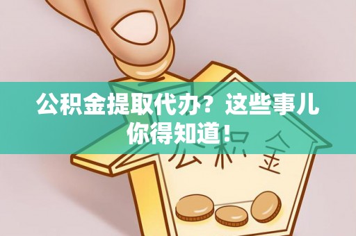 北斗公积金提取代办？这些事儿你得知道！