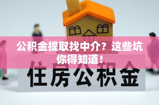 北斗公积金提取找中介？这些坑你得知道！
