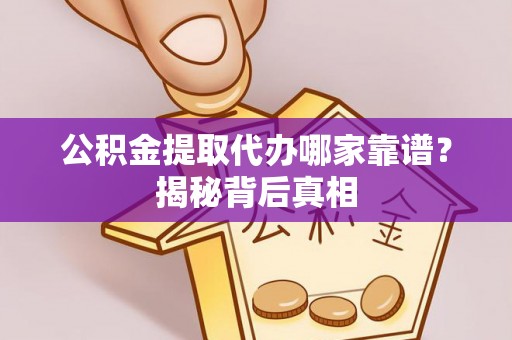 北斗公积金提取代办哪家靠谱？揭秘背后真相