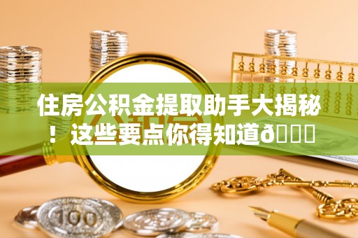 北斗住房公积金提取助手大揭秘！这些要点你得知道😎