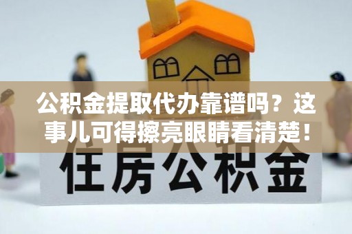 北斗公积金提取代办靠谱吗？这事儿可得擦亮眼睛看清楚！