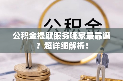 北斗公积金提取服务哪家最靠谱？超详细解析！