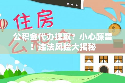 北斗公积金代办提取？小心踩雷！违法风险大揭秘