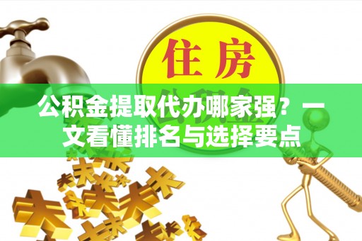 北斗公积金提取代办哪家强？一文看懂排名与选择要点