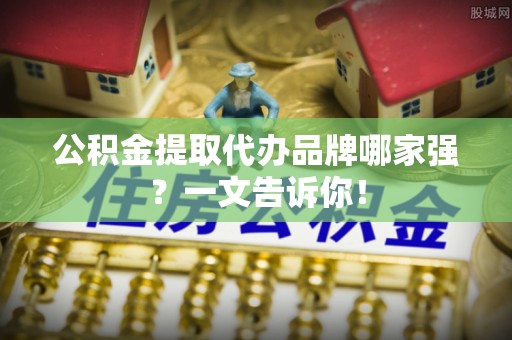 北斗公积金提取代办品牌哪家强？一文告诉你！
