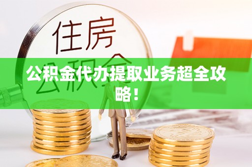 北斗公积金代办提取业务超全攻略！
