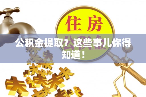 北斗公积金提取？这些事儿你得知道！