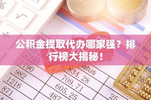北斗公积金提取代办哪家强？排行榜大揭秘！