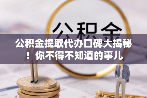 北斗公积金提取代办口碑大揭秘！你不得不知道的事儿