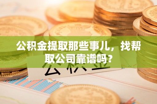 北斗公积金提取那些事儿，找帮取公司靠谱吗？