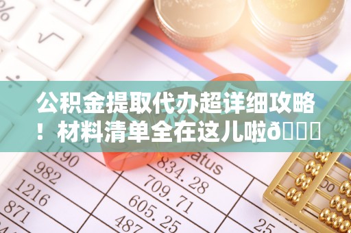 北斗公积金提取代办超详细攻略！材料清单全在这儿啦😎