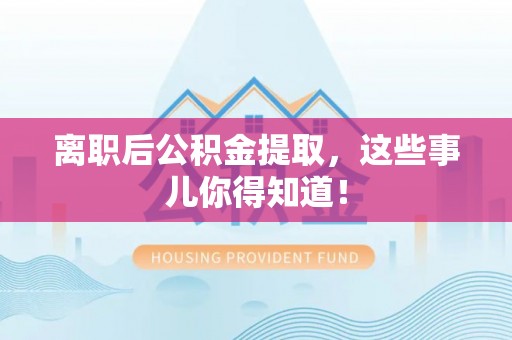 北斗离职后公积金提取，这些事儿你得知道！