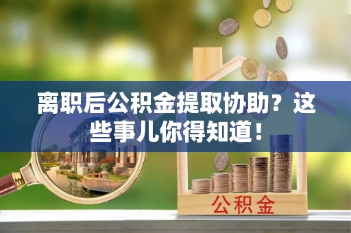 北斗离职后公积金提取协助？这些事儿你得知道！