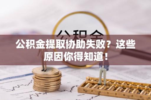 北斗公积金提取协助失败？这些原因你得知道！