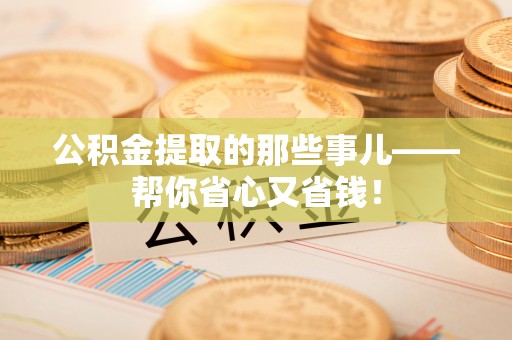 北斗公积金提取的那些事儿——帮你省心又省钱！