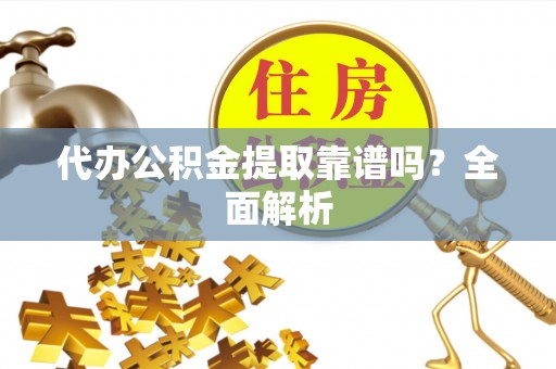北斗代办公积金提取靠谱吗？全面解析