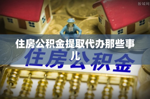 北斗住房公积金提取代办那些事儿