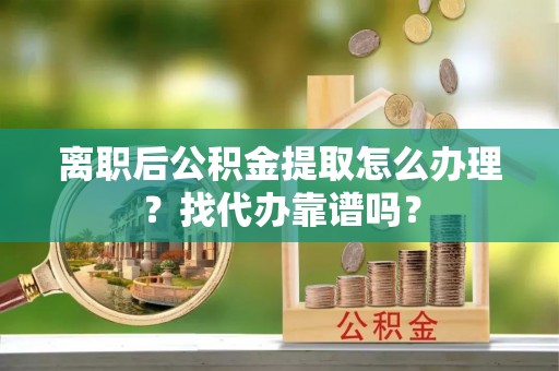 北斗离职后公积金提取怎么办理？找代办靠谱吗？
