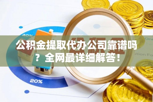 北斗公积金提取代办公司靠谱吗？全网最详细解答！