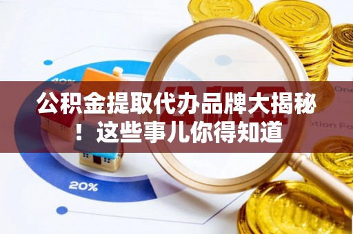 北斗公积金提取代办品牌大揭秘！这些事儿你得知道