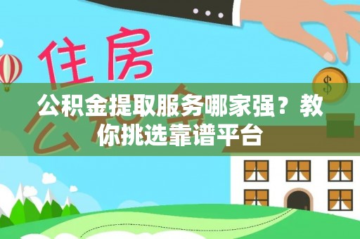 北斗公积金提取服务哪家强？教你挑选靠谱平台