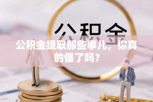 北斗公积金提取那些事儿，你真的懂了吗？