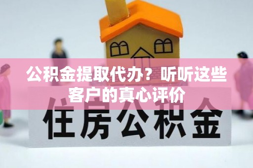 北斗公积金提取代办？听听这些客户的真心评价