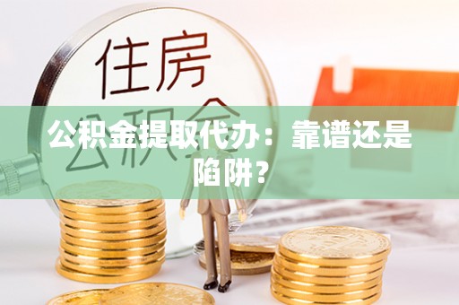 北斗公积金提取代办：靠谱还是陷阱？