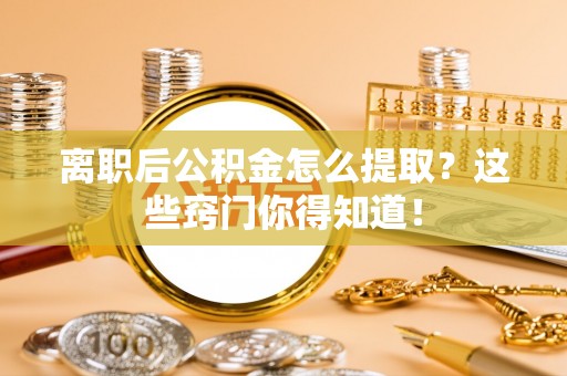 北斗离职后公积金怎么提取？这些窍门你得知道！