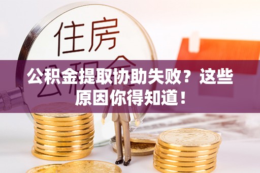 北斗公积金提取协助失败？这些原因你得知道！