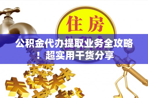 北斗公积金代办提取业务全攻略！超实用干货分享