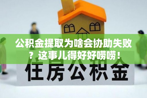 北斗公积金提取为啥会协助失败？这事儿得好好唠唠！