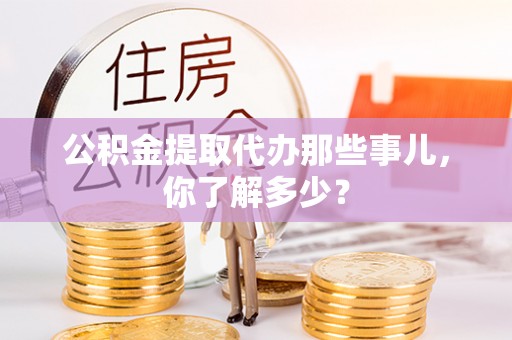 北斗公积金提取代办那些事儿，你了解多少？