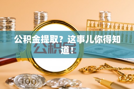 北斗公积金提取？这事儿你得知道！