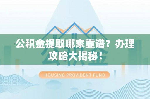 北斗公积金提取哪家靠谱？办理攻略大揭秘！