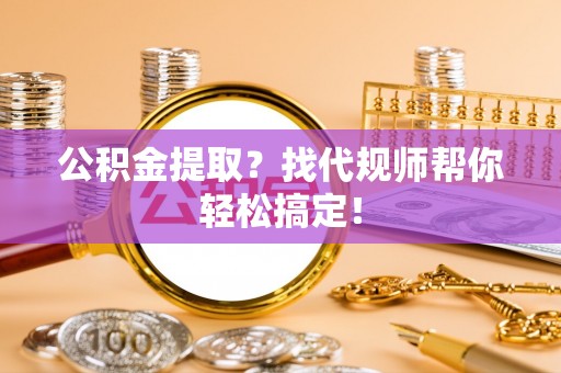北斗公积金提取？找代规师帮你轻松搞定！