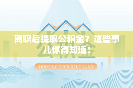 北斗离职后提取公积金？这些事儿你得知道！