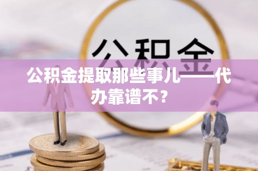 北斗公积金提取那些事儿——代办靠谱不？