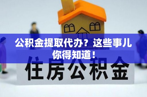北斗公积金提取代办？这些事儿你得知道！