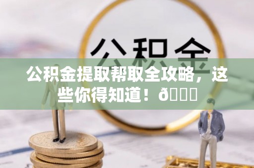 北斗公积金提取帮取全攻略，这些你得知道！😎