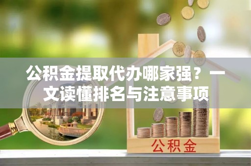 北斗公积金提取代办哪家强？一文读懂排名与注意事项