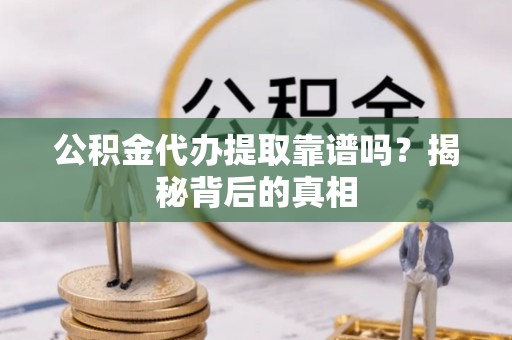 北斗公积金代办提取靠谱吗？揭秘背后的真相