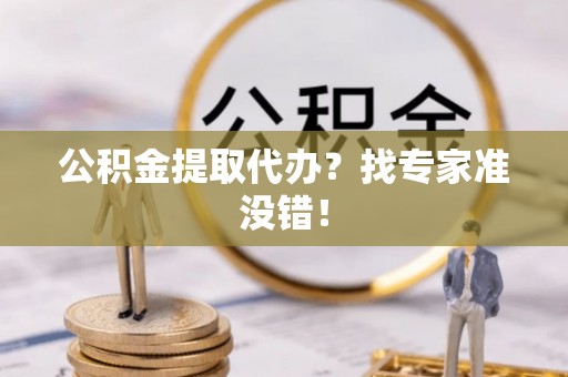北斗公积金提取代办？找专家准没错！