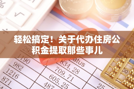 北斗轻松搞定！关于代办住房公积金提取那些事儿