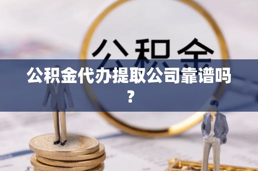 北斗公积金代办提取公司靠谱吗？