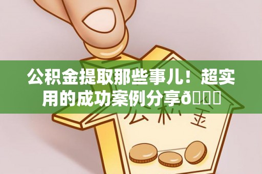 北斗公积金提取那些事儿！超实用的成功案例分享😎