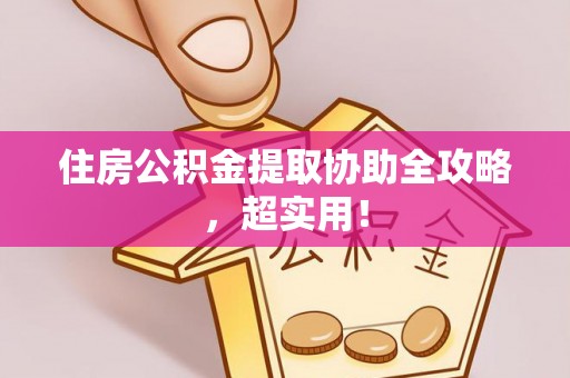 北斗住房公积金提取协助全攻略，超实用！